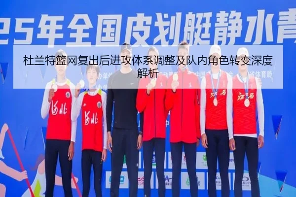 杜兰特篮网复出后进攻体系调整及队内角色转变深度解析